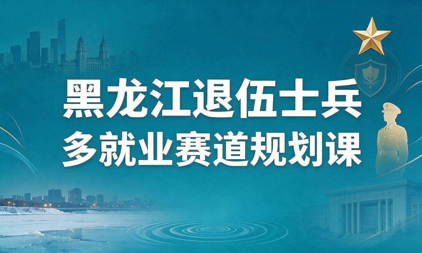 黑龙江退伍士兵多就业赛道规划课