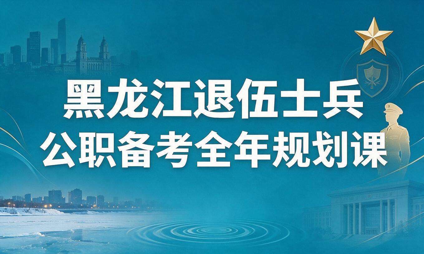 黑龙江退伍士兵公职备考全年规划课