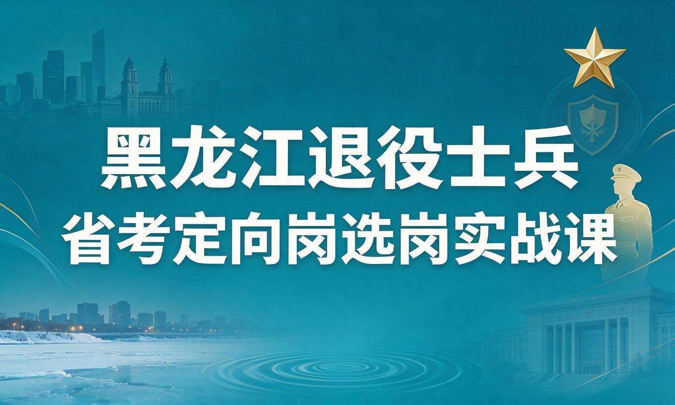 黑龙江退役士兵省考定向岗选岗实战课
